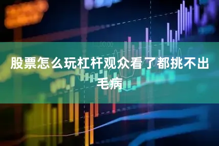 股票怎么玩杠杆观众看了都挑不出毛病
