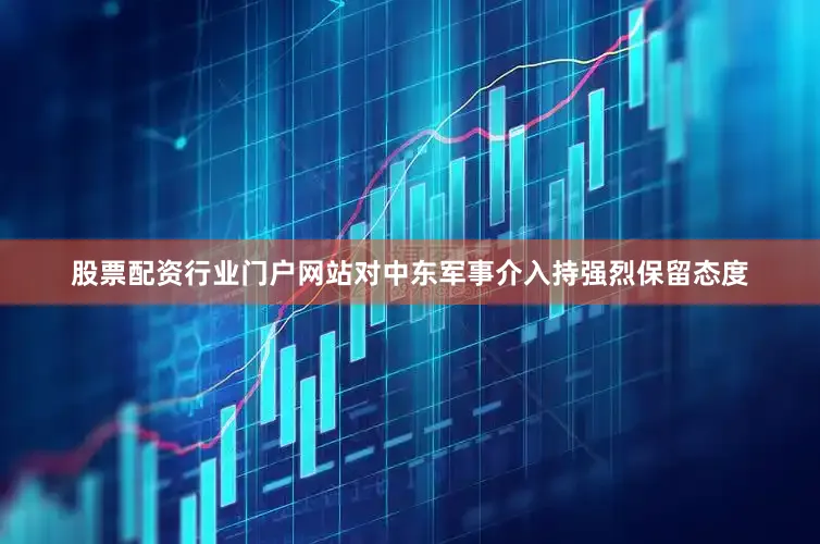 股票配资行业门户网站对中东军事介入持强烈保留态度