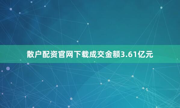 散户配资官网下载成交金额3.61亿元