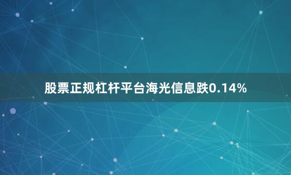 股票正规杠杆平台海光信息跌0.14%