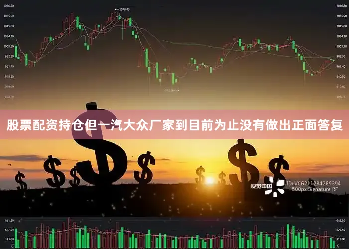 股票配资持仓但一汽大众厂家到目前为止没有做出正面答复