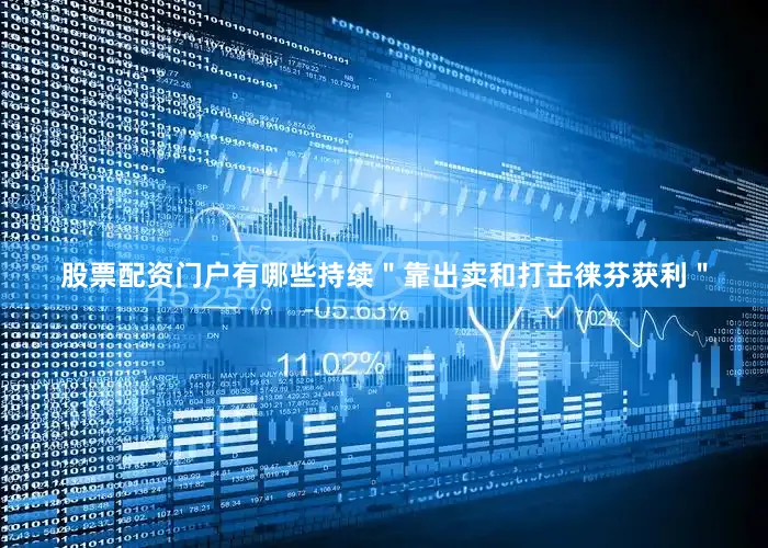 股票配资门户有哪些持续＂靠出卖和打击徕芬获利＂