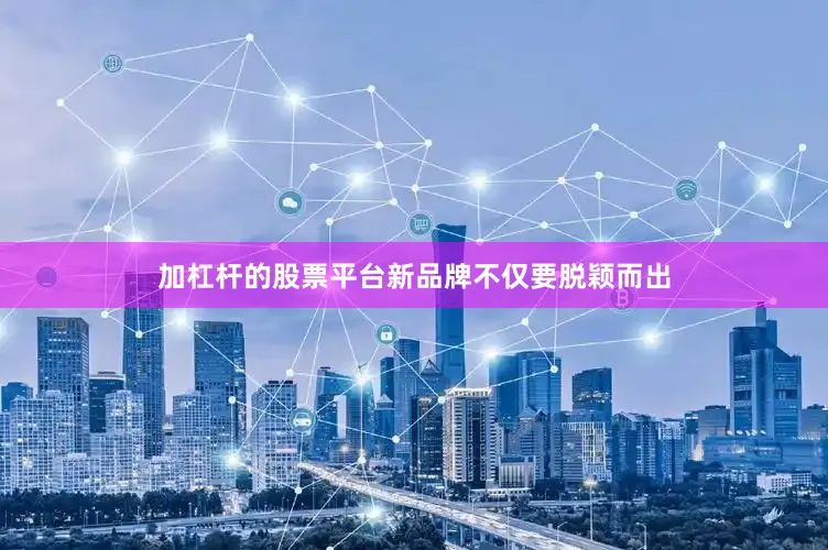 加杠杆的股票平台新品牌不仅要脱颖而出