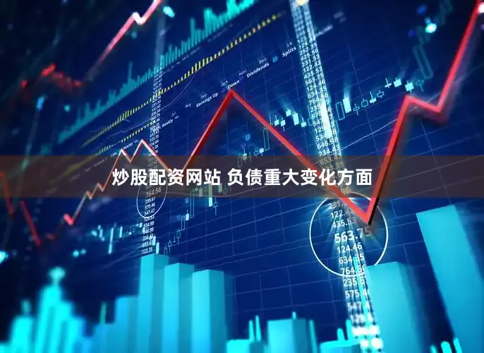 炒股配资网站 　　负债重大变化方面