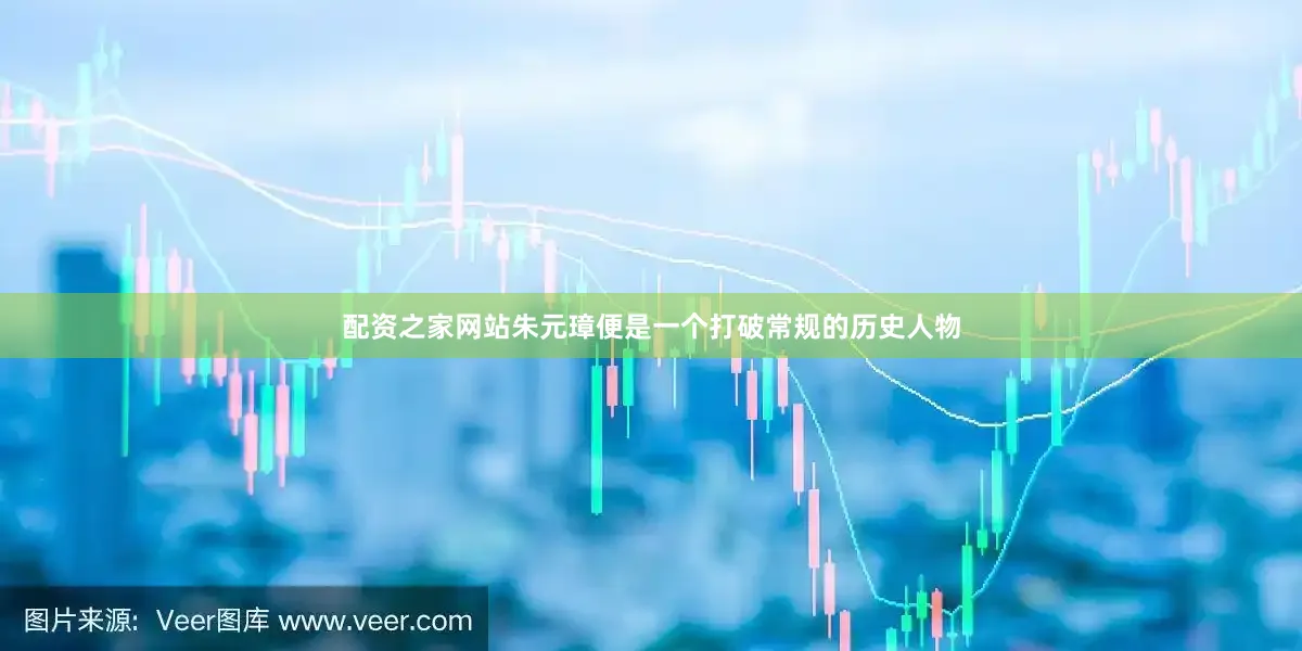 配资之家网站朱元璋便是一个打破常规的历史人物