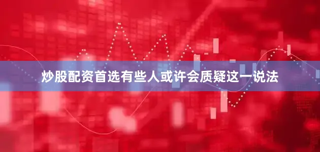 炒股配资首选有些人或许会质疑这一说法