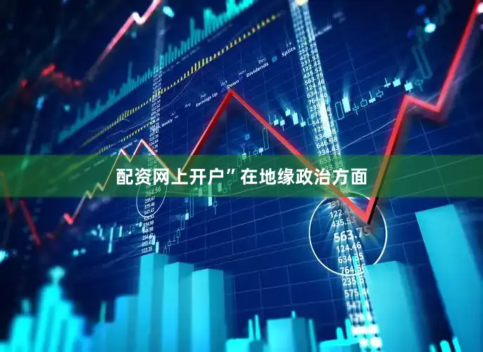 配资网上开户”　　在地缘政治方面